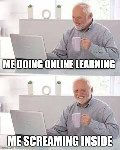 Hide the Pain Harold Meme | ME DOING ONLINE LEARNING; ME SCREAMING INSIDE | image tagged in memes,hide the pain harold | made w/ Imgflip meme maker