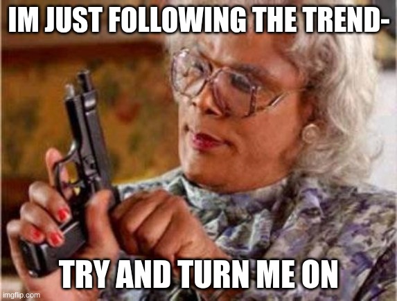 i have a bad feeling about this- | IM JUST FOLLOWING THE TREND-; TRY AND TURN ME ON | image tagged in madea,can,i,have,chicken,nuggets | made w/ Imgflip meme maker