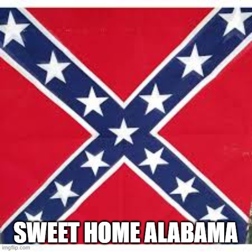 Sweet Home Alabama | SWEET HOME ALABAMA | image tagged in sweet home alabama | made w/ Imgflip meme maker