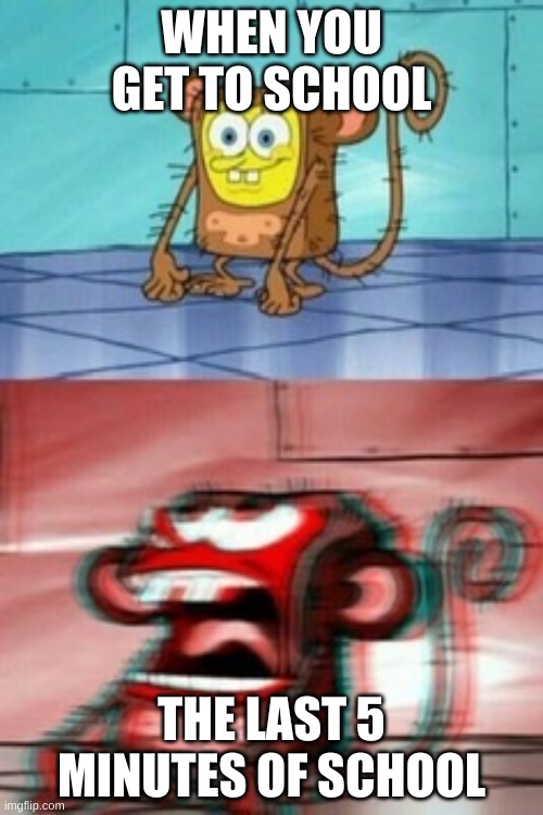 School meme | WHEN YOU GET TO SCHOOL; THE LAST 5 MINUTES OF SCHOOL | image tagged in spongebob,school meme | made w/ Imgflip meme maker