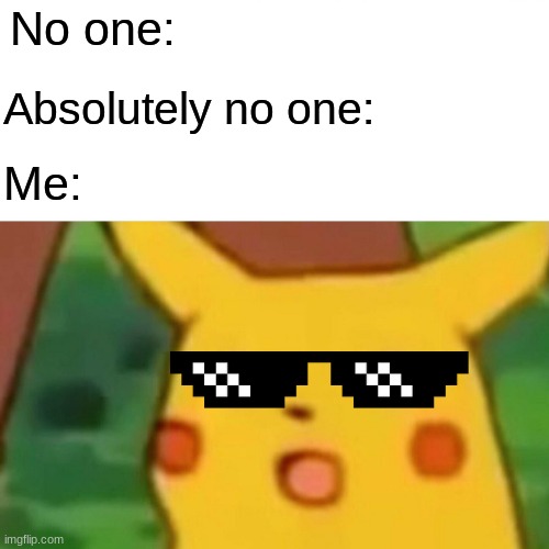 Surprised Pikachu Meme | No one:; Absolutely no one:; Me: | image tagged in memes,surprised pikachu | made w/ Imgflip meme maker