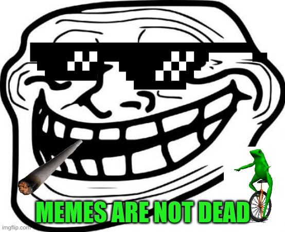 memes never die | MEMES ARE NOT DEAD | image tagged in memes,troll face | made w/ Imgflip meme maker
