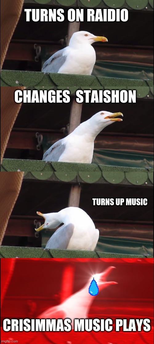 Inhaling Seagull Meme | TURNS ON RAIDIO; CHANGES  STAISHON; TURNS UP MUSIC; CRISIMMAS MUSIC PLAYS | image tagged in memes,inhaling seagull,oh god why,thanksgiving | made w/ Imgflip meme maker