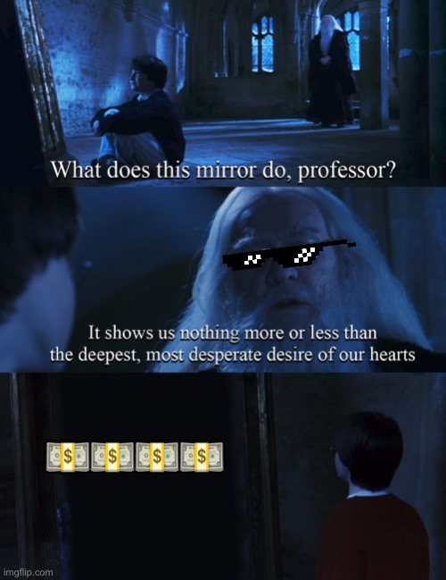 Deepest desires | 💵💵💵💵 | image tagged in harry potter mirror | made w/ Imgflip meme maker