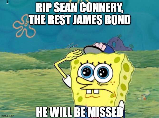 He played James Bond and Indiana Jones' dad well.... | RIP SEAN CONNERY, THE BEST JAMES BOND; HE WILL BE MISSED | image tagged in spongebob salute,sean connery,james bond,indiana jones | made w/ Imgflip meme maker