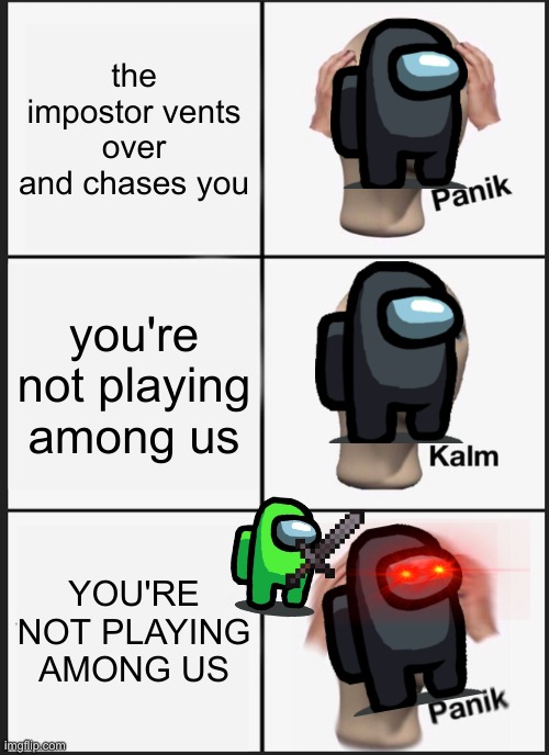 yet another among us meme | the impostor vents over and chases you; you're not playing among us; YOU'RE NOT PLAYING AMONG US | image tagged in memes,panik kalm panik | made w/ Imgflip meme maker