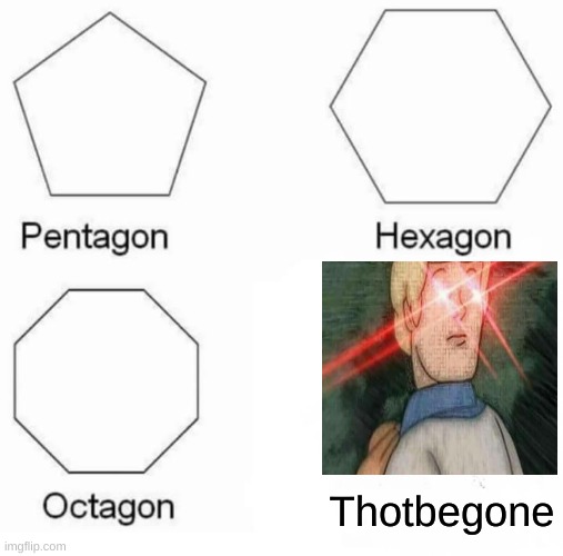 Pentagon Hexagon Octagon Meme | Thotbegone | image tagged in memes,pentagon hexagon octagon | made w/ Imgflip meme maker