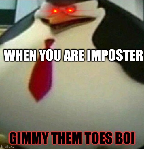 Thicc Skipper | WHEN YOU ARE IMPOSTER; GIMMY THEM TOES BOI | image tagged in thicc skipper | made w/ Imgflip meme maker