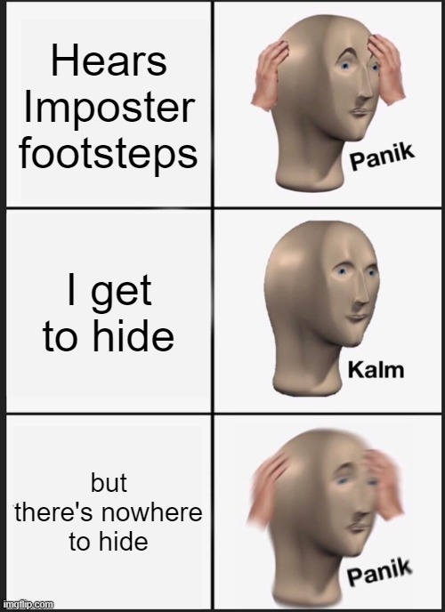 Among Us Meme | Hears Imposter footsteps; I get to hide; but there's nowhere to hide | image tagged in memes,panik kalm panik | made w/ Imgflip meme maker