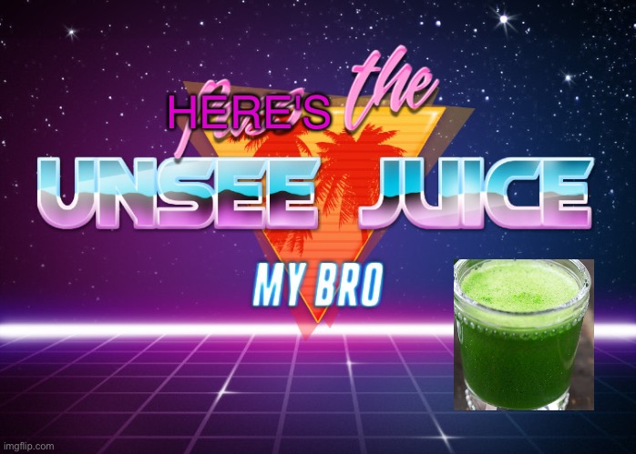 Pass the unsee juice my bro | HERE'S | image tagged in pass the unsee juice my bro | made w/ Imgflip meme maker