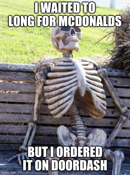 I still don't have my McDonalds | I WAITED TO LONG FOR MCDONALDS; BUT I ORDERED IT ON DOORDASH | image tagged in memes,waiting skeleton | made w/ Imgflip meme maker