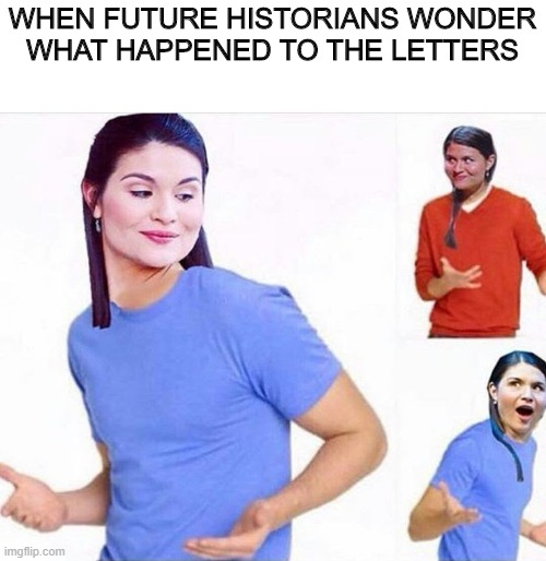 WHEN FUTURE HISTORIANS WONDER WHAT HAPPENED TO THE LETTERS | made w/ Imgflip meme maker