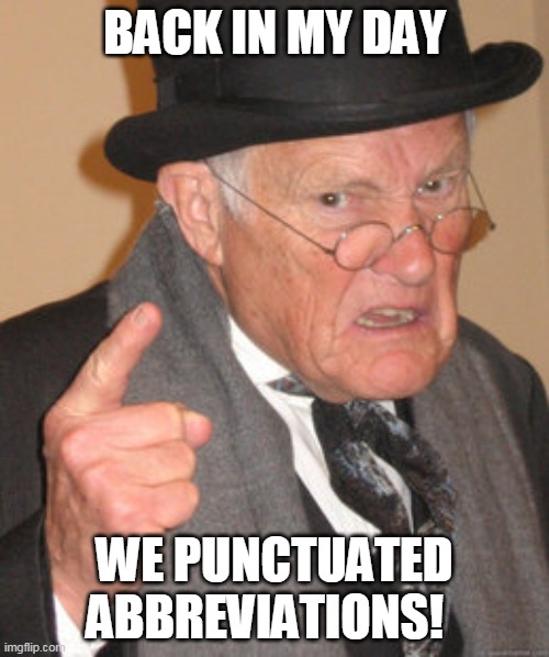 Does this not bug anyone else? | BACK IN MY DAY; WE PUNCTUATED ABBREVIATIONS! | image tagged in memes,back in my day | made w/ Imgflip meme maker