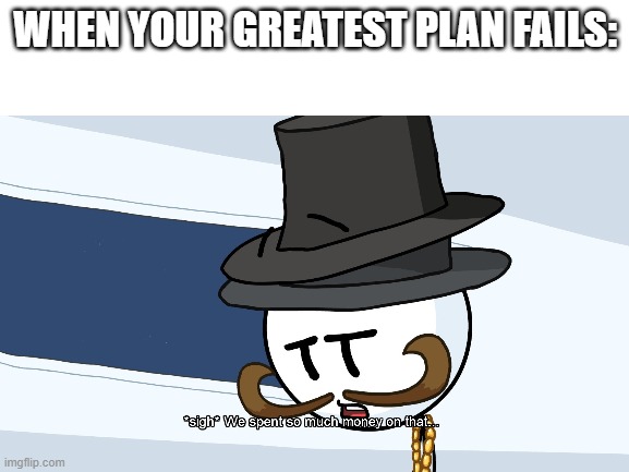 WHEN YOUR GREATEST PLAN FAILS: | made w/ Imgflip meme maker