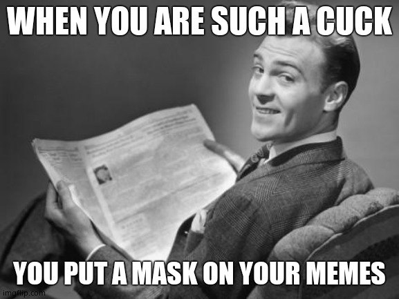 50's newspaper | WHEN YOU ARE SUCH A CUCK YOU PUT A MASK ON YOUR MEMES | image tagged in 50's newspaper | made w/ Imgflip meme maker