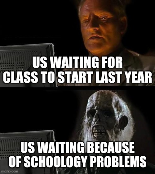 school problems |  US WAITING FOR CLASS TO START LAST YEAR; US WAITING BECAUSE OF SCHOOLOGY PROBLEMS | image tagged in memes,i'll just wait here | made w/ Imgflip meme maker