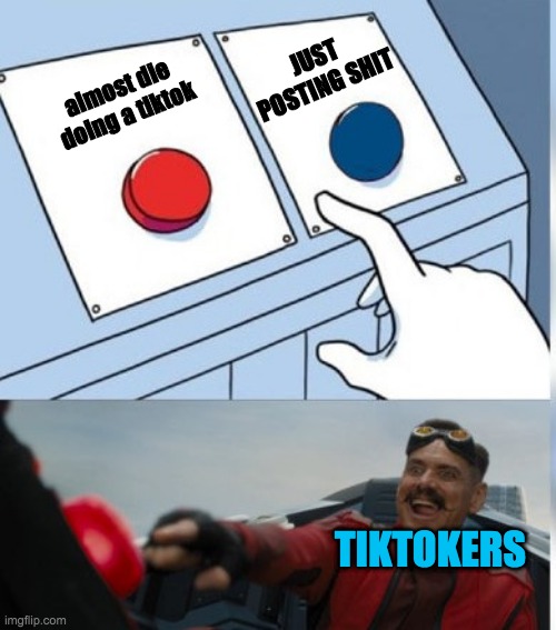 Two Buttons Eggman |  JUST POSTING SHIT; almost die doing a tiktok; TIKTOKERS | image tagged in two buttons eggman | made w/ Imgflip meme maker
