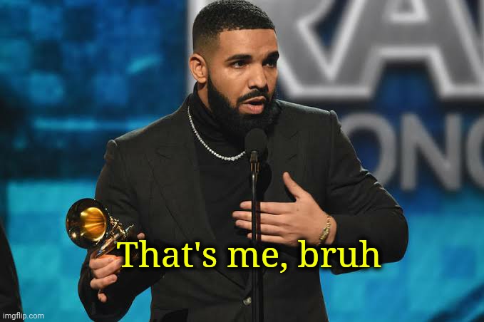 Drake accepting award | That's me, bruh | image tagged in drake accepting award | made w/ Imgflip meme maker