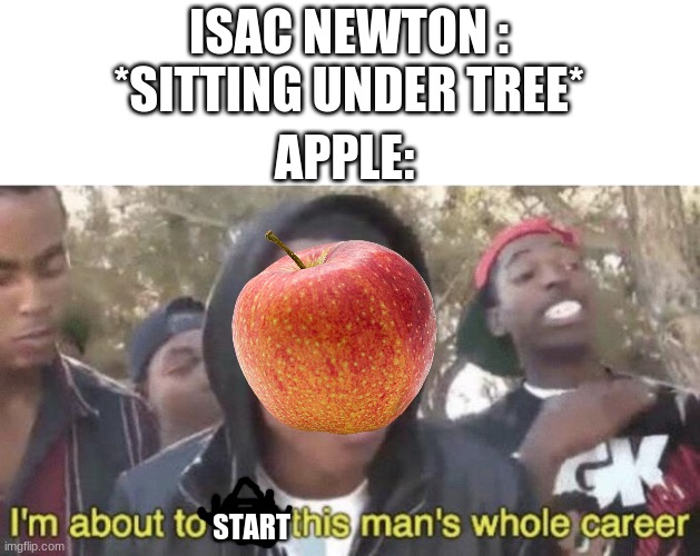 {title} | ISAC NEWTON : *SITTING UNDER TREE*; APPLE:; START | image tagged in i m about to end this man s whole career,memes,apple | made w/ Imgflip meme maker