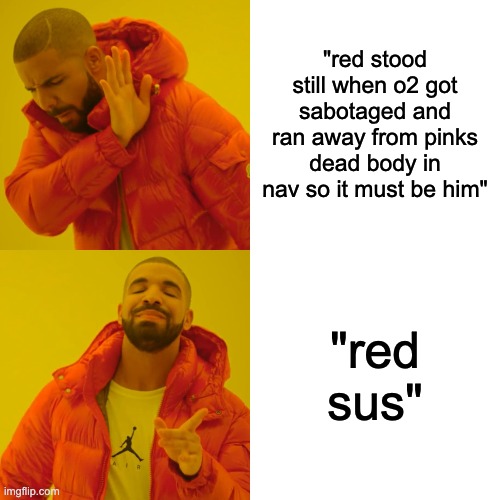 how to give proof in among us | "red stood still when o2 got sabotaged and ran away from pinks dead body in nav so it must be him"; "red sus" | image tagged in memes,drake hotline bling | made w/ Imgflip meme maker