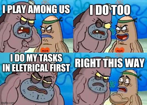 How Tough Are You Meme | I DO TOO; I PLAY AMONG US; I DO MY TASKS IN ELETRICAL FIRST; RIGHT THIS WAY | image tagged in memes,how tough are you | made w/ Imgflip meme maker