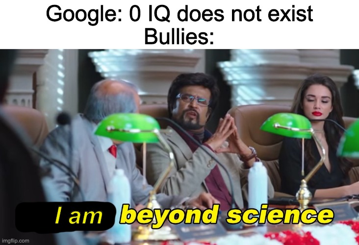 This is beyond science | Google: 0 IQ does not exist
Bullies:; I am | image tagged in this is beyond science | made w/ Imgflip meme maker