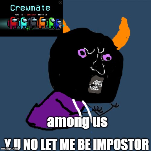 Y U No Meme | among us; Y U NO LET ME BE IMPOSTOR | image tagged in memes,y u no | made w/ Imgflip meme maker