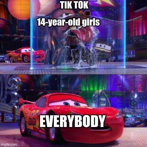 Mater drinking from waterfall | TIK TOK; 14-year-old girls; EVERYBODY | image tagged in mater drinking from waterfall | made w/ Imgflip meme maker