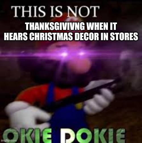 This is not okie dokie | THANKSGIVIVNG WHEN IT HEARS CHRISTMAS DECOR IN STORES | image tagged in this is not okie dokie,relatable,memes,funny memes | made w/ Imgflip meme maker