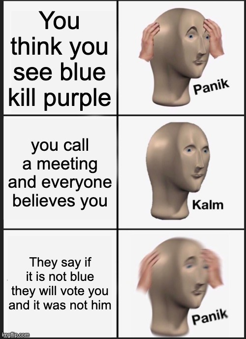 be careful kids | You think you see blue kill purple; you call a meeting and everyone believes you; They say if it is not blue they will vote you and it was not him | image tagged in memes,panik kalm panik | made w/ Imgflip meme maker