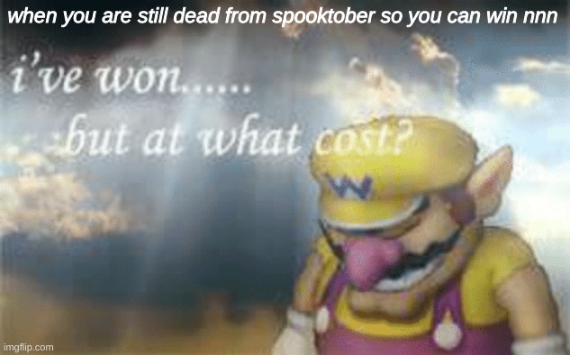 i've won but at what cost | when you are still dead from spooktober so you can win nnn | image tagged in i've won but at what cost | made w/ Imgflip meme maker