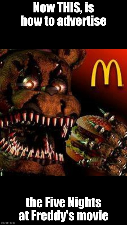 Advertising | Now THIS, is how to advertise; the Five Nights at Freddy's movie | image tagged in memes,fnaf movie,mcdonalds,fnaf | made w/ Imgflip meme maker