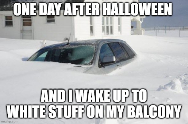 Its true | ONE DAY AFTER HALLOWEEN; AND I WAKE UP TO WHITE STUFF ON MY BALCONY | image tagged in snow storm large | made w/ Imgflip meme maker
