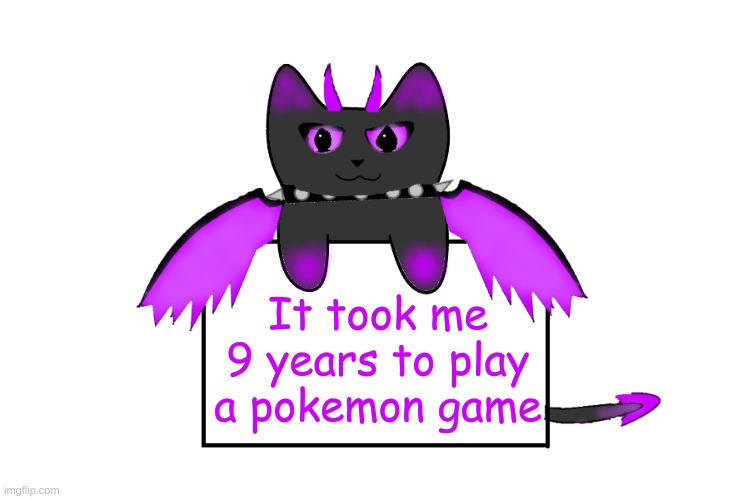 Yup | It took me 9 years to play a pokemon game | image tagged in umbra holding sign | made w/ Imgflip meme maker