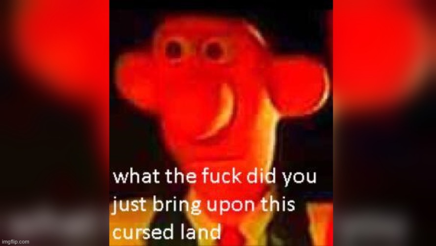 what the fuck did you just bring upon this cursed land | image tagged in what the fuck did you just bring upon this cursed land | made w/ Imgflip meme maker