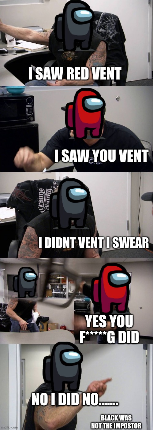 American Chopper Argument | I SAW RED VENT; I SAW YOU VENT; I DIDNT VENT I SWEAR; YES YOU F*****G DID; NO I DID NO....... BLACK WAS NOT THE IMPOSTOR | image tagged in memes,american chopper argument | made w/ Imgflip meme maker