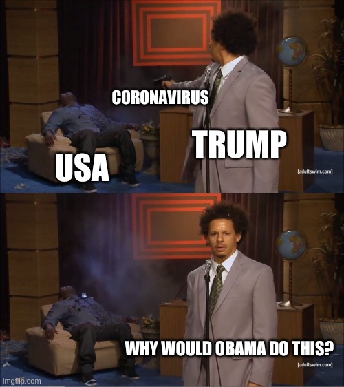 #trump #coronavirus #obama | CORONAVIRUS; TRUMP; USA; WHY WOULD OBAMA DO THIS? | image tagged in memes,who killed hannibal | made w/ Imgflip meme maker
