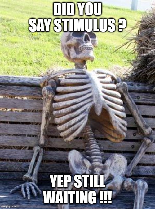 stimuls | DID YOU SAY STIMULUS ? YEP STILL WAITING !!! | image tagged in memes,waiting skeleton | made w/ Imgflip meme maker