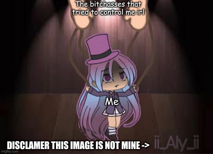 I was nothing but a puppet to their satanic cold souls | The bitchasses that tried to control me irl; Me; DISCLAMER THIS IMAGE IS NOT MINE -> | made w/ Imgflip meme maker