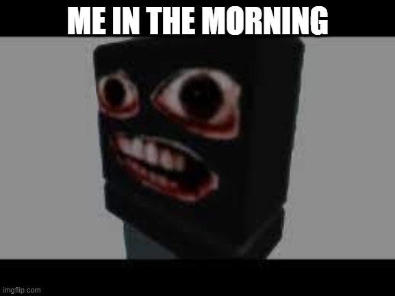 in the mornings.... | ME IN THE MORNING | image tagged in bob | made w/ Imgflip meme maker