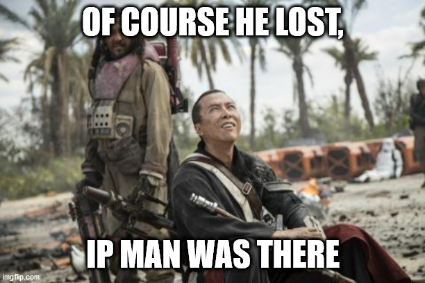 Star Wars Rogue One Chirrut Îmwe Donny Yen | OF COURSE HE LOST, IP MAN WAS THERE | image tagged in star wars rogue one chirrut mwe donny yen | made w/ Imgflip meme maker