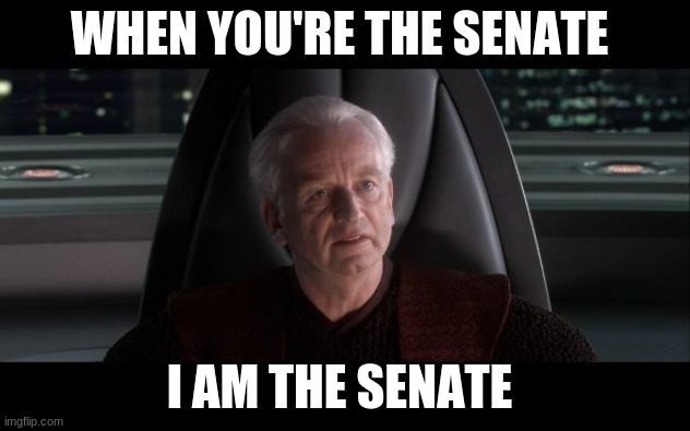 I am the Senate | WHEN YOU'RE THE SENATE; I AM THE SENATE | image tagged in i am the senate | made w/ Imgflip meme maker