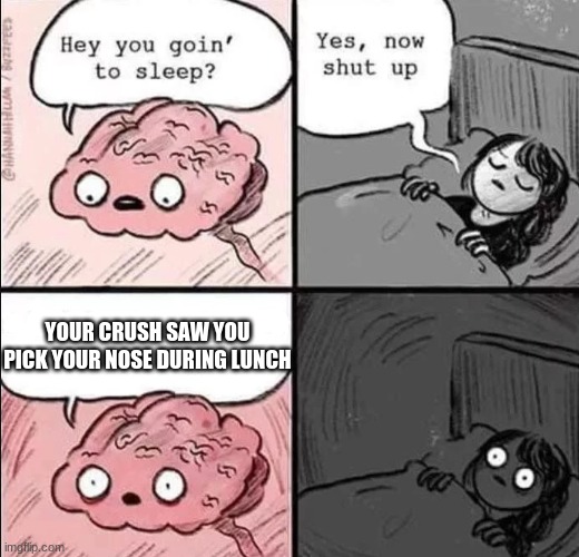 waking up brain | YOUR CRUSH SAW YOU PICK YOUR NOSE DURING LUNCH | image tagged in waking up brain | made w/ Imgflip meme maker