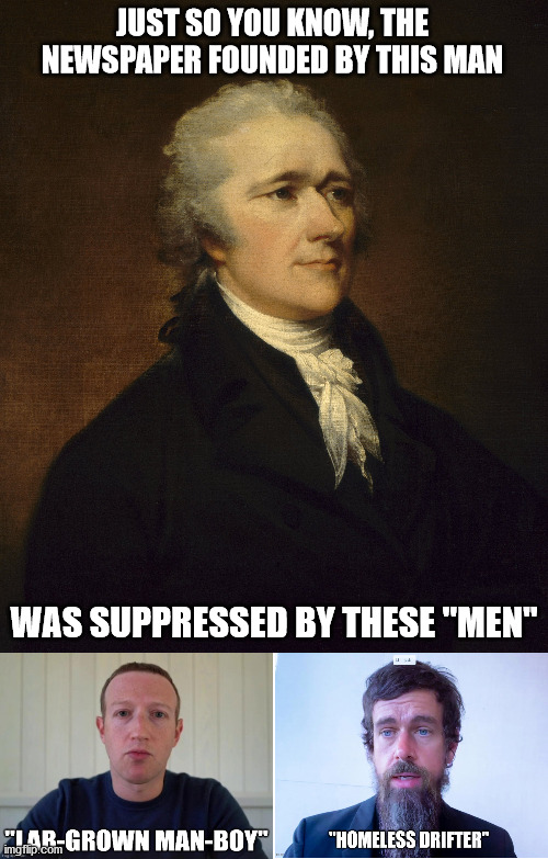 The crazy world in which we live |  JUST SO YOU KNOW, THE NEWSPAPER FOUNDED BY THIS MAN; WAS SUPPRESSED BY THESE "MEN" | image tagged in facebook,twitter,zuckerberg,dorsey,new youk post,alexander hamilton | made w/ Imgflip meme maker