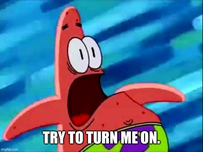 I heard this is a trend.. | TRY TO TURN ME ON. | image tagged in screaming patrick star | made w/ Imgflip meme maker