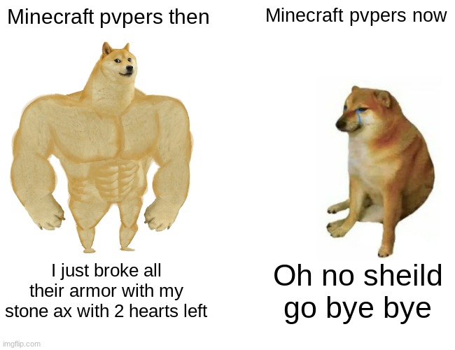 Cheems meme | Minecraft pvpers then; Minecraft pvpers now; I just broke all their armor with my stone ax with 2 hearts left; Oh no sheild go bye bye | image tagged in memes,buff doge vs cheems | made w/ Imgflip meme maker