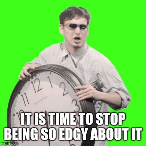 It's Time To Stop | IT IS TIME TO STOP BEING SO EDGY ABOUT IT | image tagged in it's time to stop | made w/ Imgflip meme maker