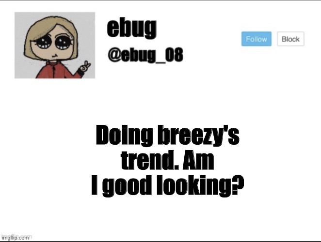 I’m putting a link to one of my face reveals in the comments | Doing breezy's trend. Am I good looking? | image tagged in ebug_08 update | made w/ Imgflip meme maker
