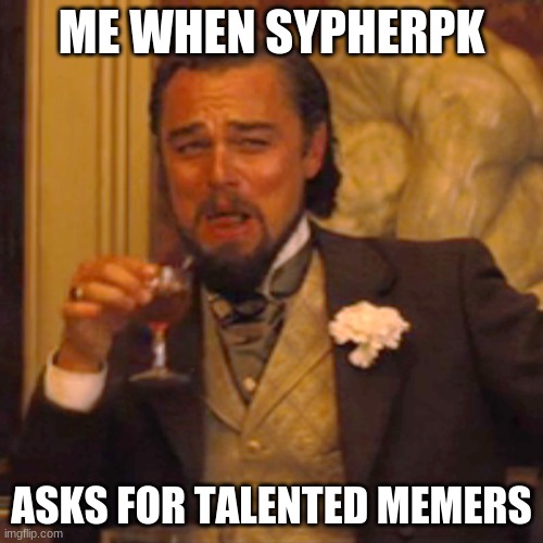 Spread the word | ME WHEN SYPHERPK; ASKS FOR TALENTED MEMERS | image tagged in memes,laughing leo | made w/ Imgflip meme maker