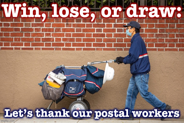 We may save our democracy, we may not. Either way, we could have never held a pandemic election without them. | Win, lose, or draw:; Let’s thank our postal workers | image tagged in postal worker covid,election 2020,2020 elections,democracy,post office,pandemic | made w/ Imgflip meme maker